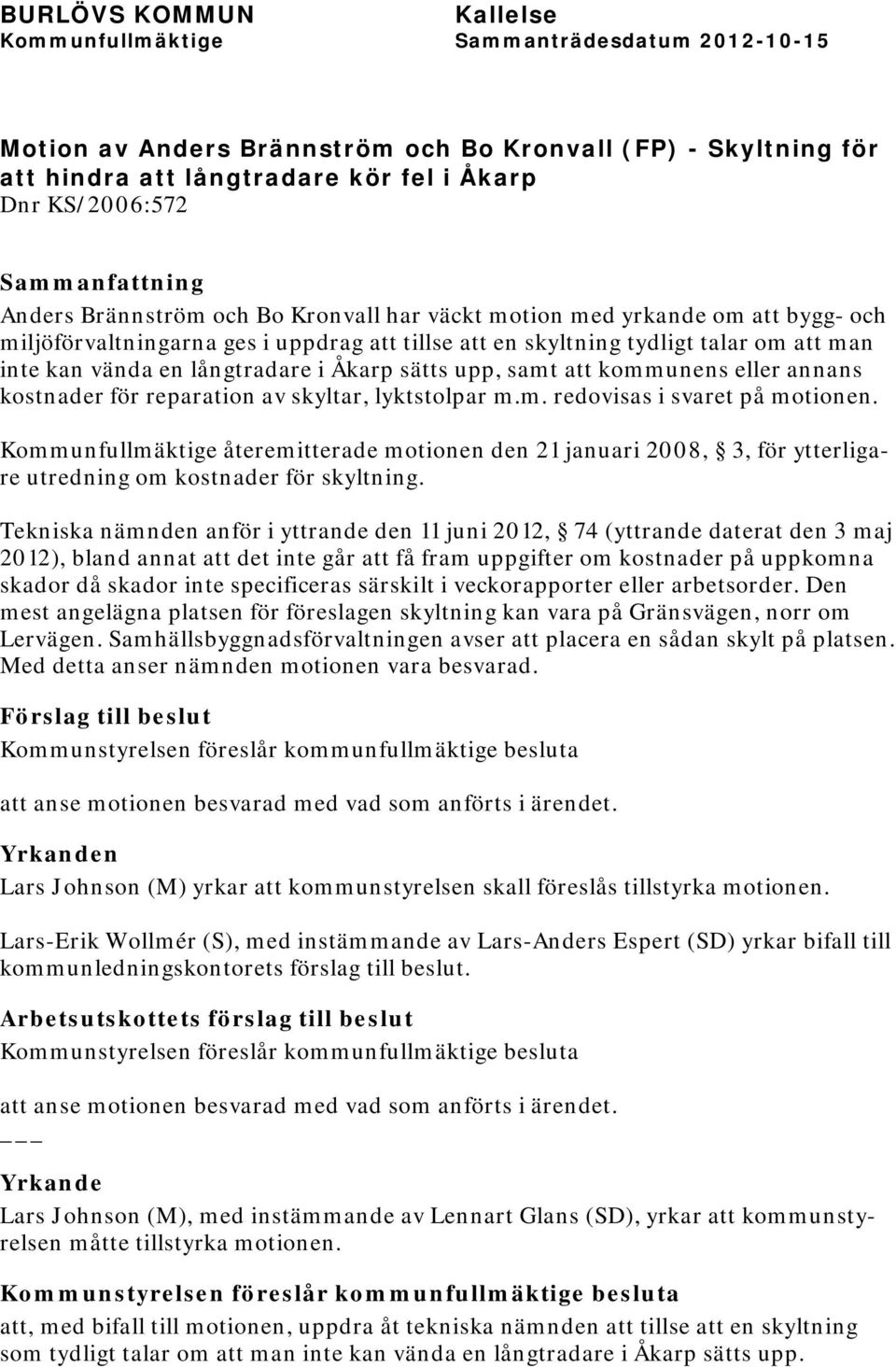 av skyltar, lyktstolpar m.m. redovisas i svaret på motionen. Kommunfullmäktige återemitterade motionen den 21 januari 2008, 3, för ytterligare utredning om kostnader för skyltning.