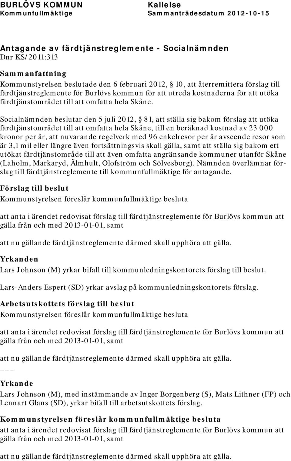 Socialnämnden beslutar den 5 juli 2012, 81, att ställa sig bakom förslag att utöka färdtjänstområdet till att omfatta hela Skåne, till en beräknad kostnad av 23 000 kronor per år, att nuvarande