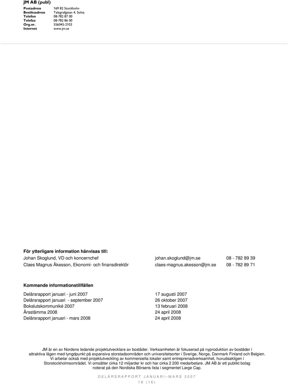se 08-782 89 71 Kommande informationstillfällen Delårsrapport januari - juni 2007 17 augusti 2007 Delårsrapport januari - september 2007 26 oktober 2007 Bokslutskommuniké 2007 13 februari 2008