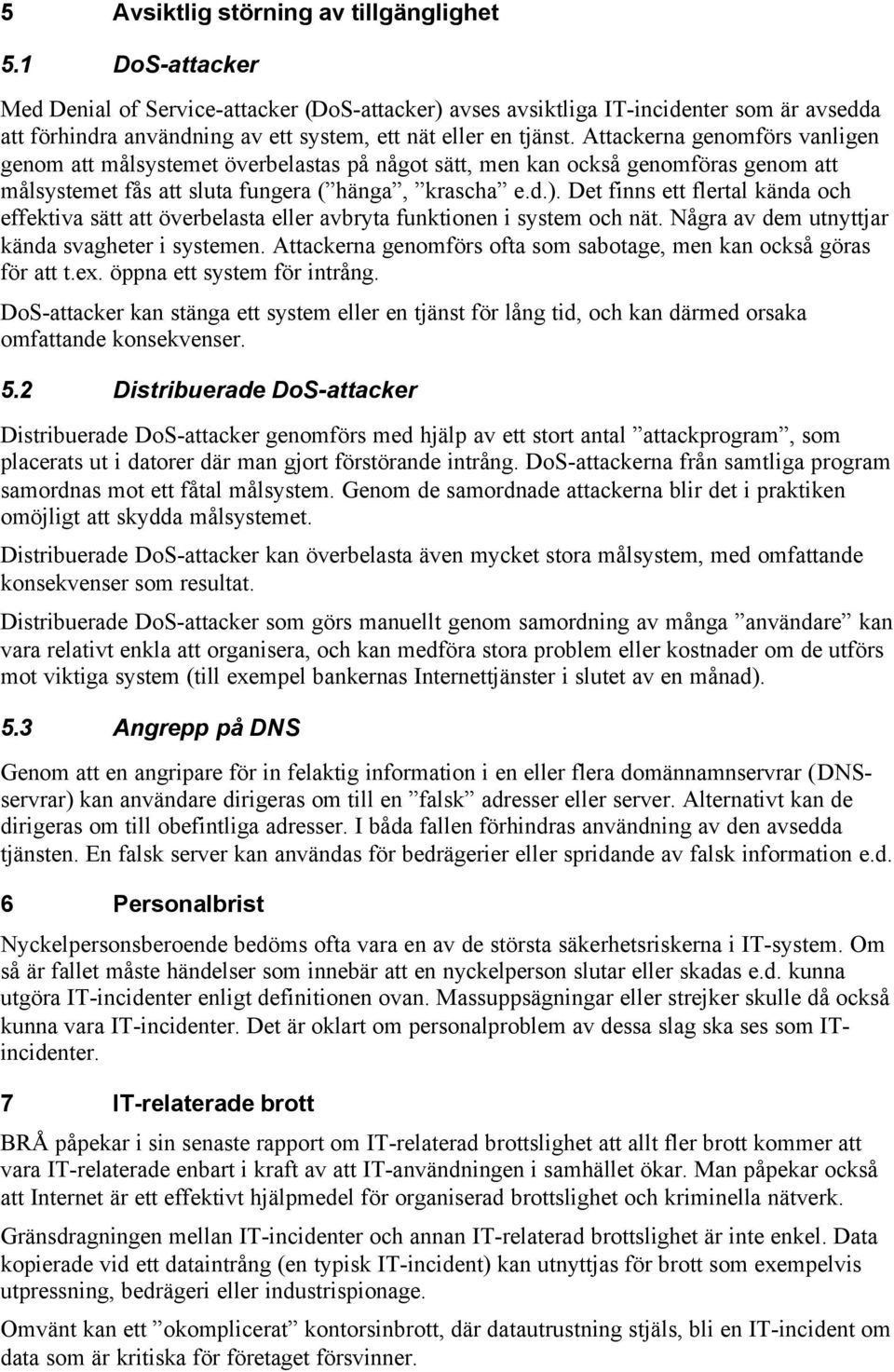 Attackerna genomförs vanligen genom att målsystemet överbelastas på något sätt, men kan också genomföras genom att målsystemet fås att sluta fungera ( hänga, krascha e.d.).