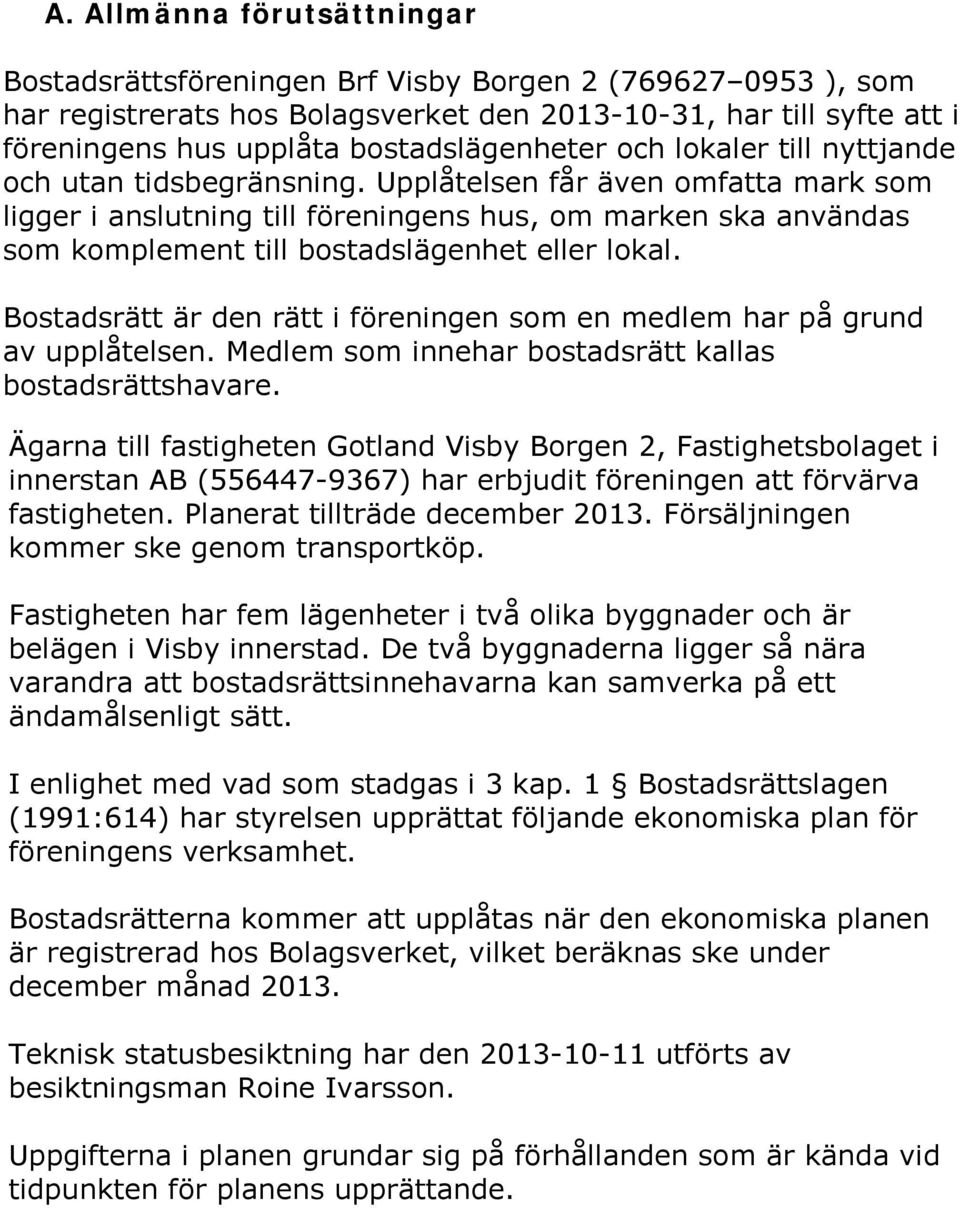 Upplåtelsen får även omfatta mark som ligger i anslutning till föreningens hus, om marken ska användas som komplement till bostadslägenhet eller lokal.