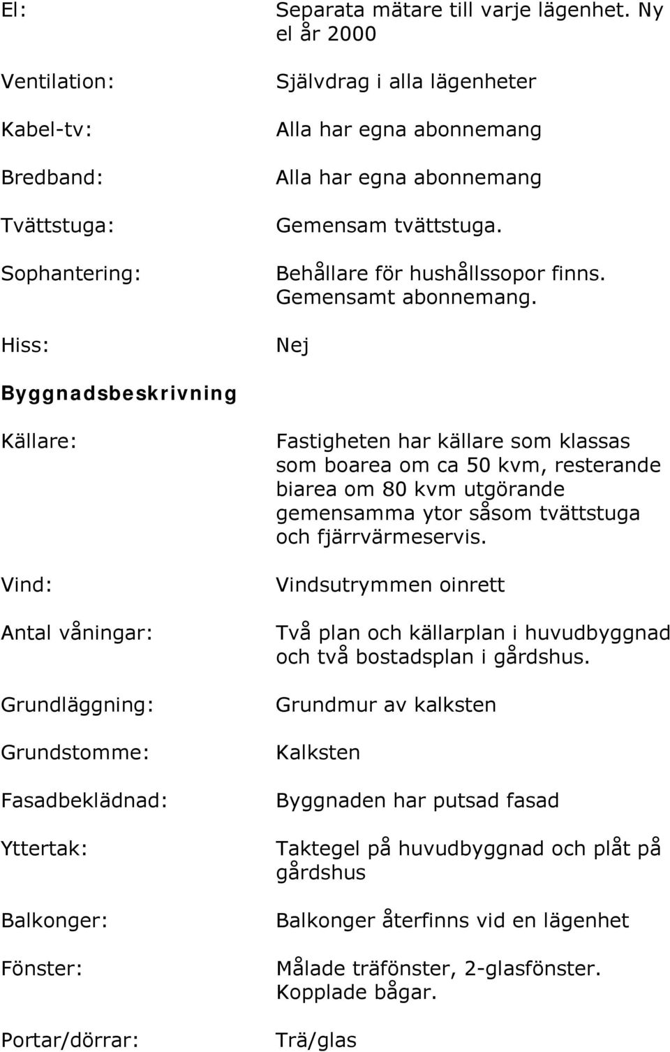 Nej Byggnadsbeskrivning Källare: Vind: Antal våningar: Grundläggning: Grundstomme: Fasadbeklädnad: Yttertak: Balkonger: Fönster: Portar/dörrar: Fastigheten har källare som klassas som boarea om ca 50