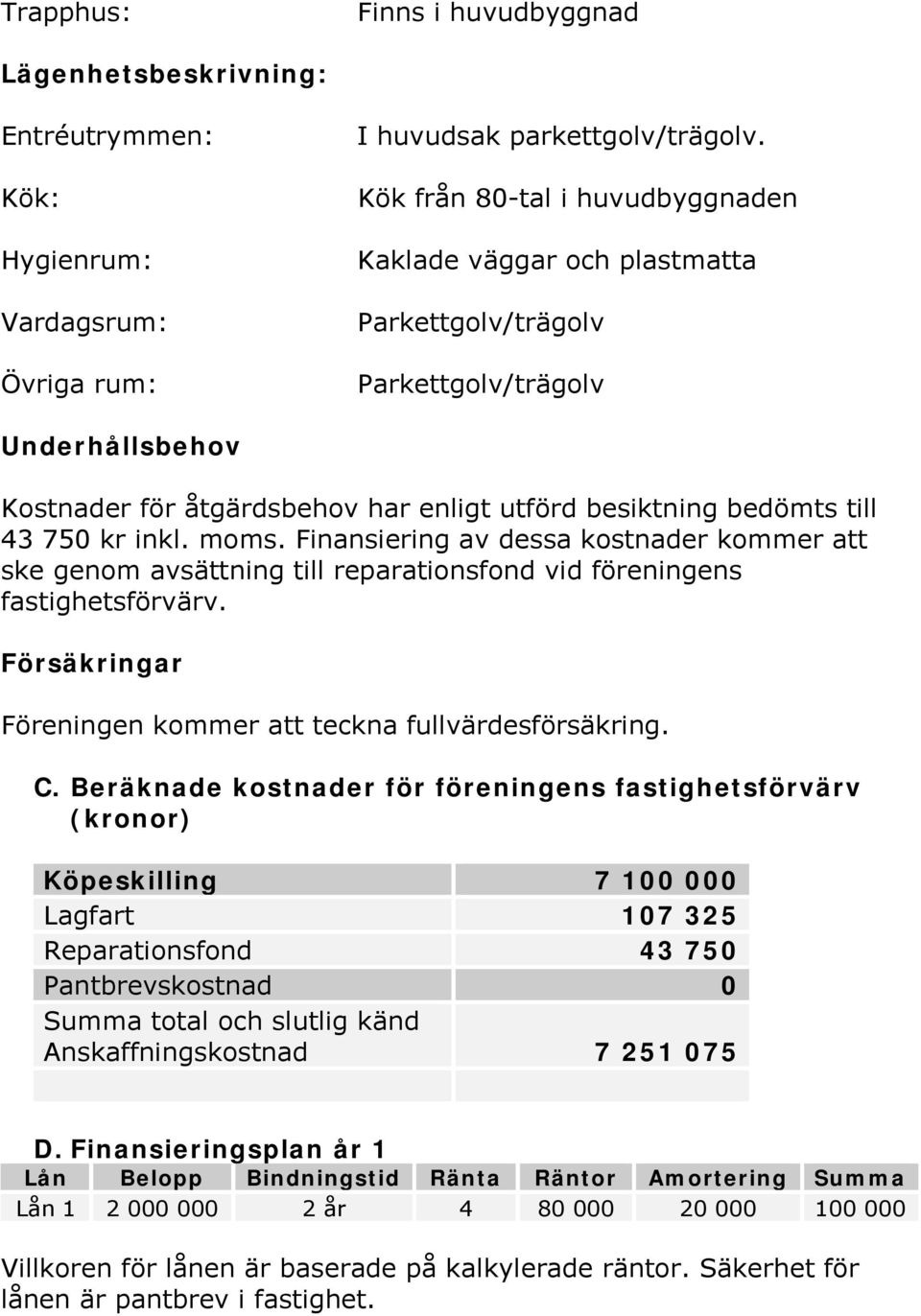 inkl. moms. Finansiering av dessa kostnader kommer att ske genom avsättning till reparationsfond vid föreningens fastighetsförvärv. Försäkringar Föreningen kommer att teckna fullvärdesförsäkring. C.