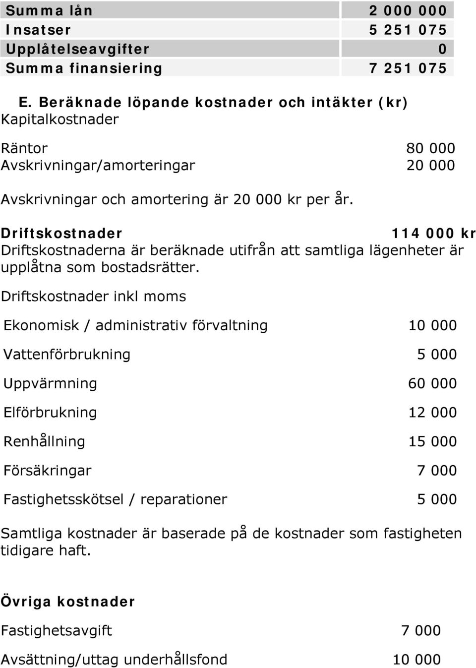 Driftskostnader 114 000 kr Driftskostnaderna är beräknade utifrån att samtliga lägenheter är upplåtna som bostadsrätter.