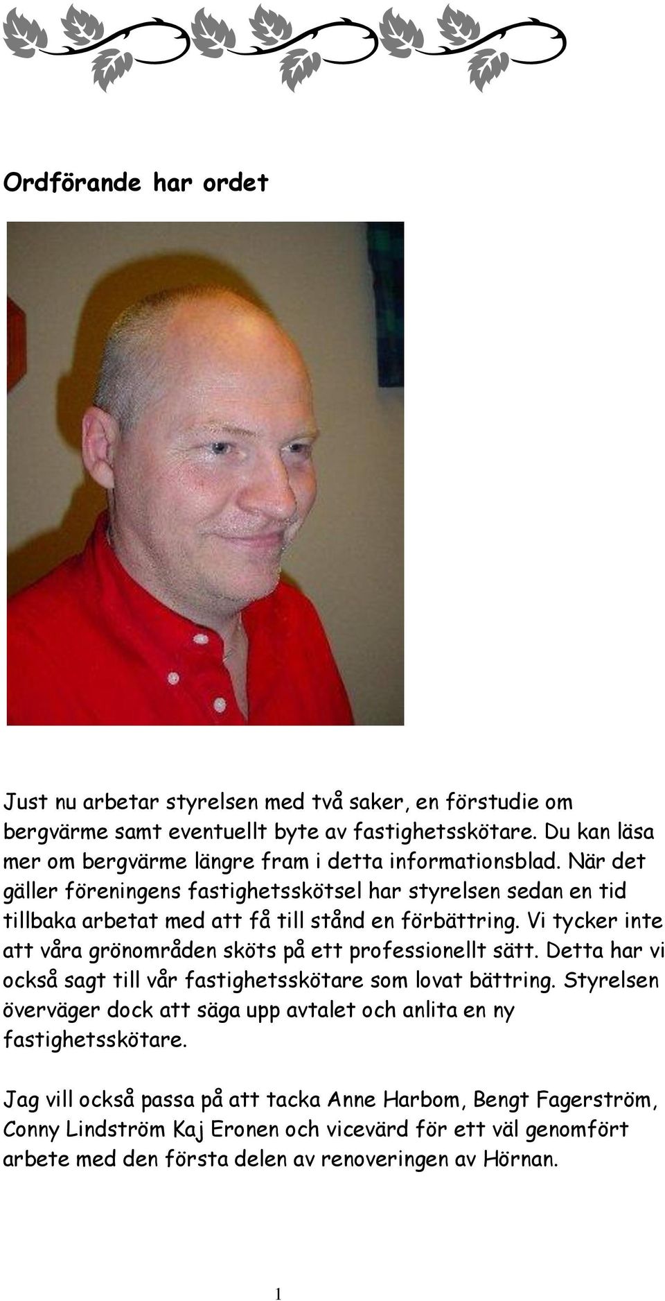 När det gäller föreningens fastighetsskötsel har styrelsen sedan en tid tillbaka arbetat med att få till stånd en förbättring.