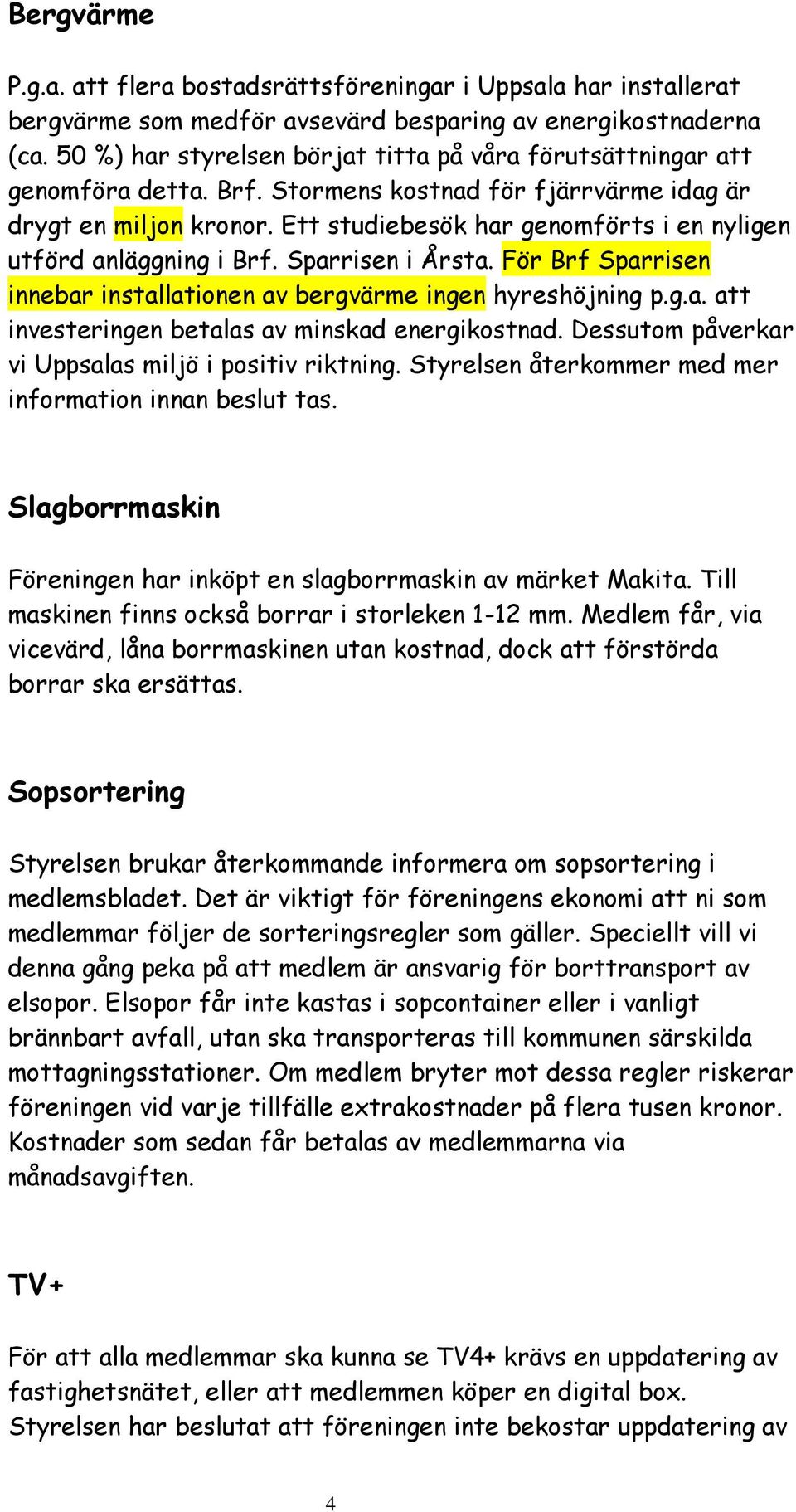 Ett studiebesök har genomförts i en nyligen utförd anläggning i Brf. Sparrisen i Årsta. För Brf Sparrisen innebar installationen av bergvärme ingen hyreshöjning p.g.a. att investeringen betalas av minskad energikostnad.