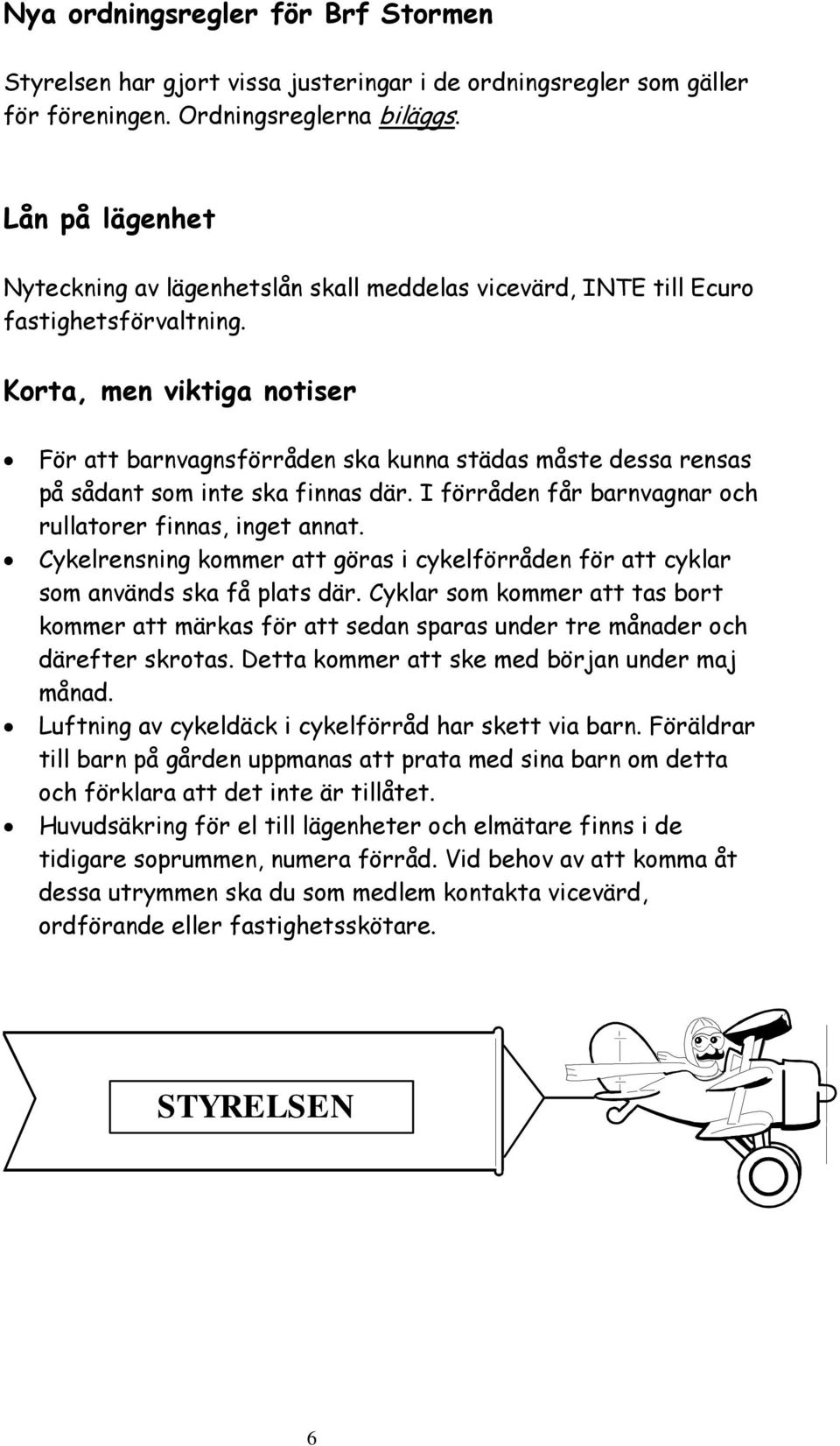 Korta, men viktiga notiser För att barnvagnsförråden ska kunna städas måste dessa rensas på sådant som inte ska finnas där. I förråden får barnvagnar och rullatorer finnas, inget annat.