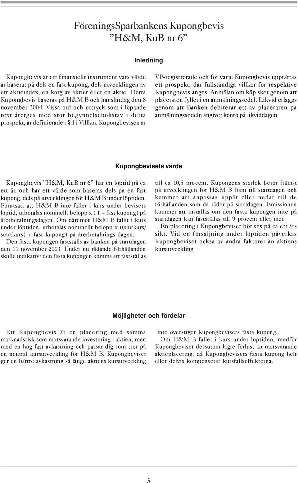 Vissa ord och uttryck som i löpande text återges med stor begynnelsebokstav i detta prospekt, är definierade i 1 i Villkor.