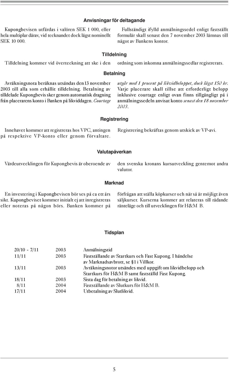 Tilldelning Tilldelning kommer vid överteckning att ske i den ordning som inkomna anmälningssedlar registrerats.