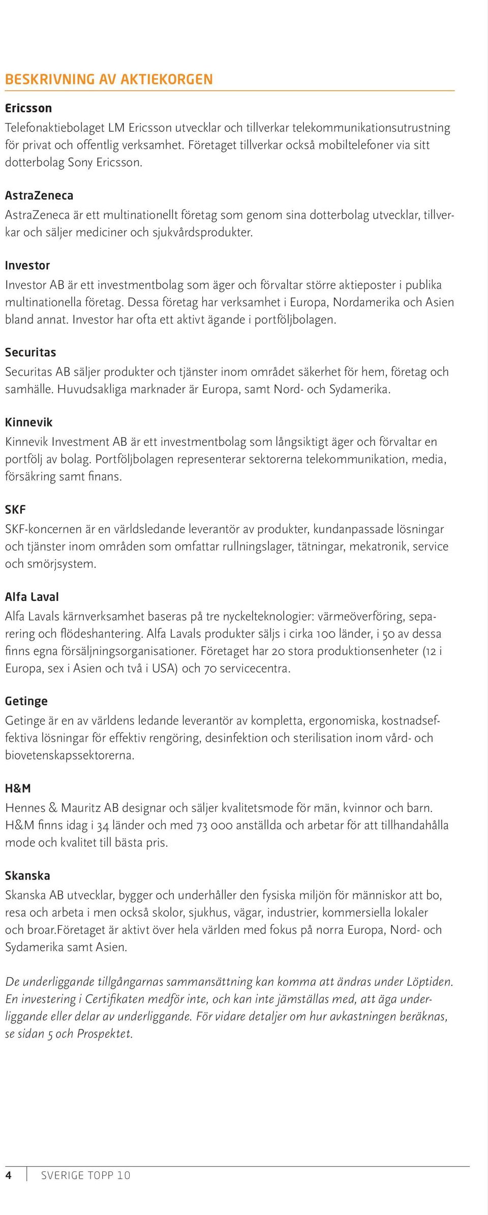 AstraZeneca AstraZeneca är ett multinationellt företag som genom sina dotterbolag utvecklar, tillverkar och säljer mediciner och sjukvårdsprodukter.