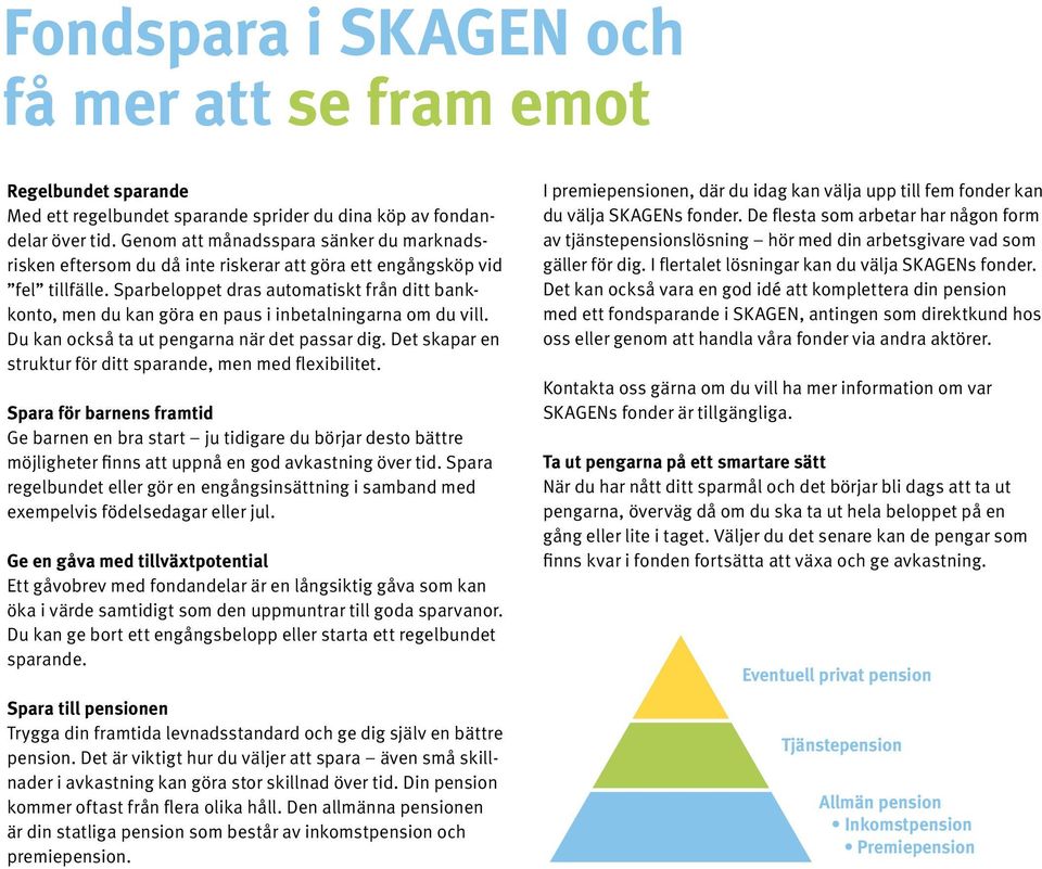 Sparbeloppet dras automatiskt från ditt bankkonto, men du kan göra en paus i inbetalningarna om du vill. Du kan också ta ut pengarna när det passar dig.