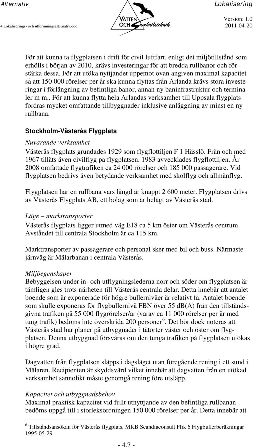 För att utöka nyttjandet uppemot ovan angiven maximal kapacitet så att 150 000 rörelser per år ska kunna flyttas från Arlanda krävs stora investeringar i förlängning av befintliga banor, annan ny