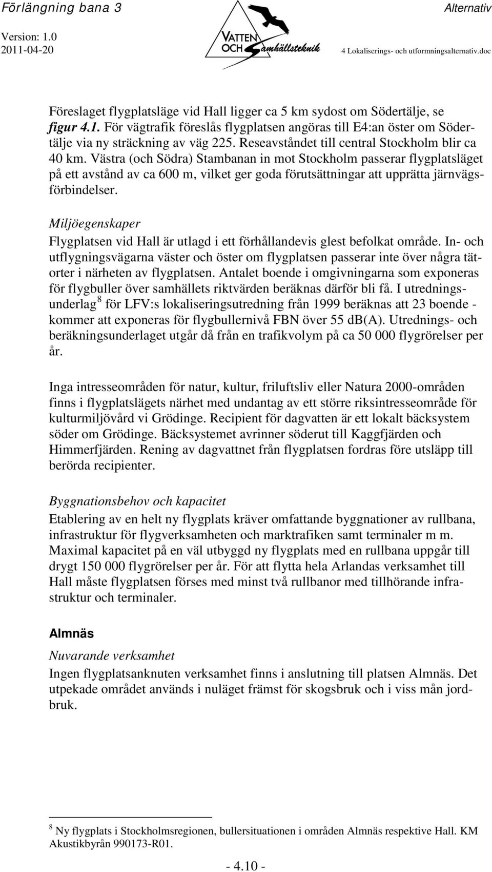 Västra (och Södra) Stambanan in mot Stockholm passerar flygplatsläget på ett avstånd av ca 600 m, vilket ger goda förutsättningar att upprätta järnvägsförbindelser.