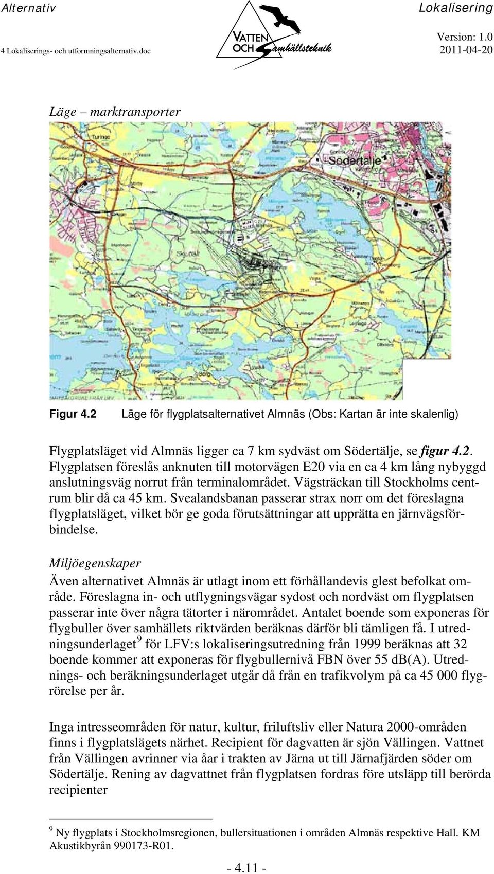 Vägsträckan till Stockholms centrum blir då ca 45 km. Svealandsbanan passerar strax norr om det föreslagna flygplatsläget, vilket bör ge goda förutsättningar att upprätta en järnvägsförbindelse.