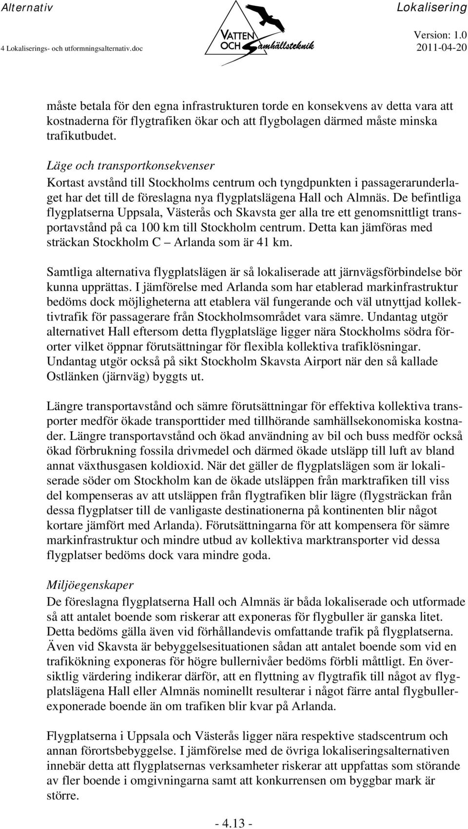 Läge och transportkonsekvenser Kortast avstånd till Stockholms centrum och tyngdpunkten i passagerarunderlaget har det till de föreslagna nya flygplatslägena Hall och Almnäs.
