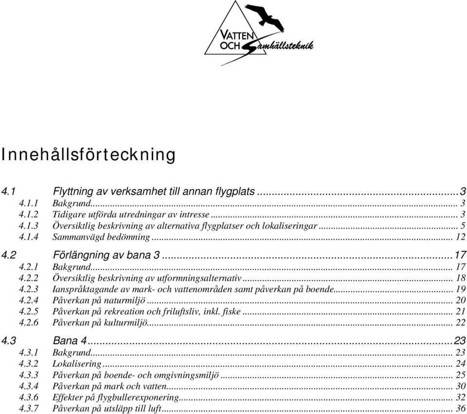 .. 19 4.2.4 Påverkan på naturmiljö... 20 4.2.5 Påverkan på rekreation och friluftsliv, inkl. fiske... 21 4.2.6 Påverkan på kulturmiljö... 22 4.3 Bana 4... 23 4.3.1 Bakgrund... 23 4.3.2 Lokalisering.
