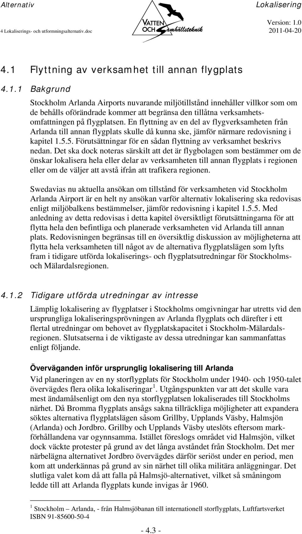 En flyttning av en del av flygverksamheten från Arlanda till annan flygplats skulle då kunna ske, jämför närmare redovisning i kapitel 1.5.