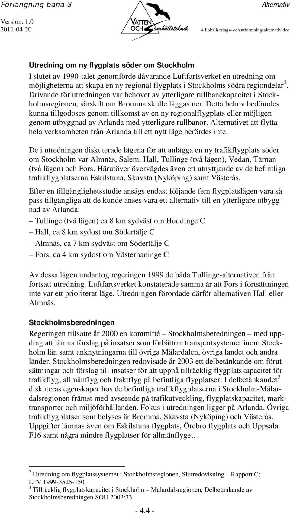 regiondelar 2. Drivande för utredningen var behovet av ytterligare rullbanekapacitet i Stockholmsregionen, särskilt om Bromma skulle läggas ner.