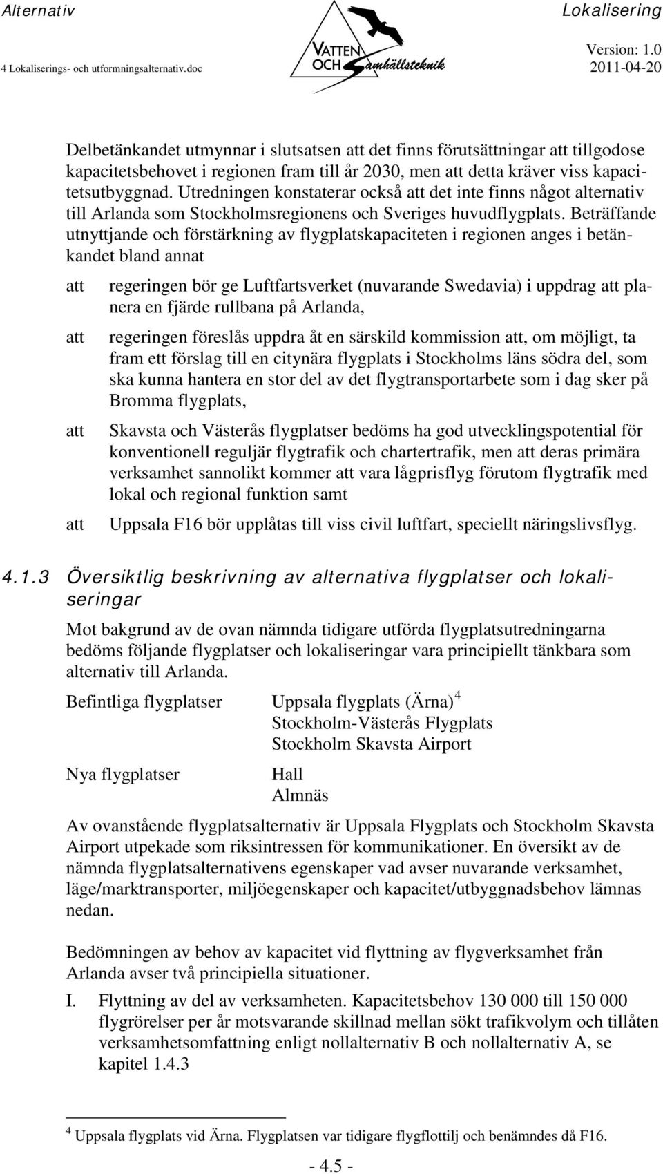 Utredningen konstaterar också att det inte finns något alternativ till Arlanda som Stockholmsregionens och Sveriges huvudflygplats.