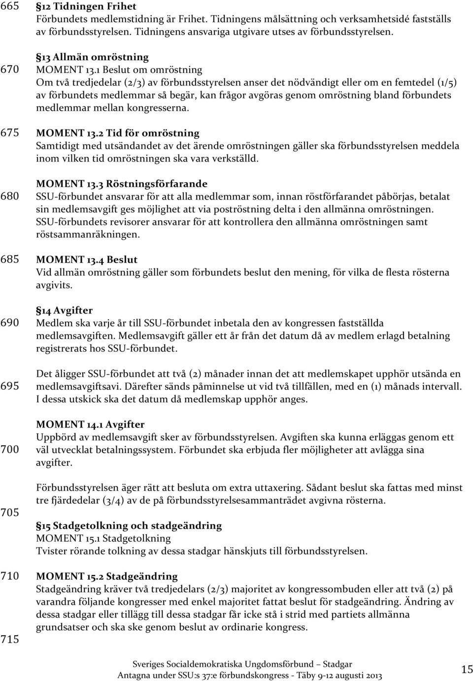 1 Beslut om omröstning Om två tredjedelar (2/3) av förbundsstyrelsen anser det nödvändigt eller om en femtedel (1/5) av förbundets medlemmar så begär, kan frågor avgöras genom omröstning bland