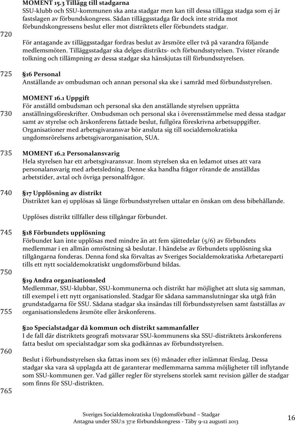 För antagande av tilläggsstadgar fordras beslut av årsmöte eller två på varandra följande medlemsmöten. Tilläggsstadgar ska delges distrikts- och förbundsstyrelsen.