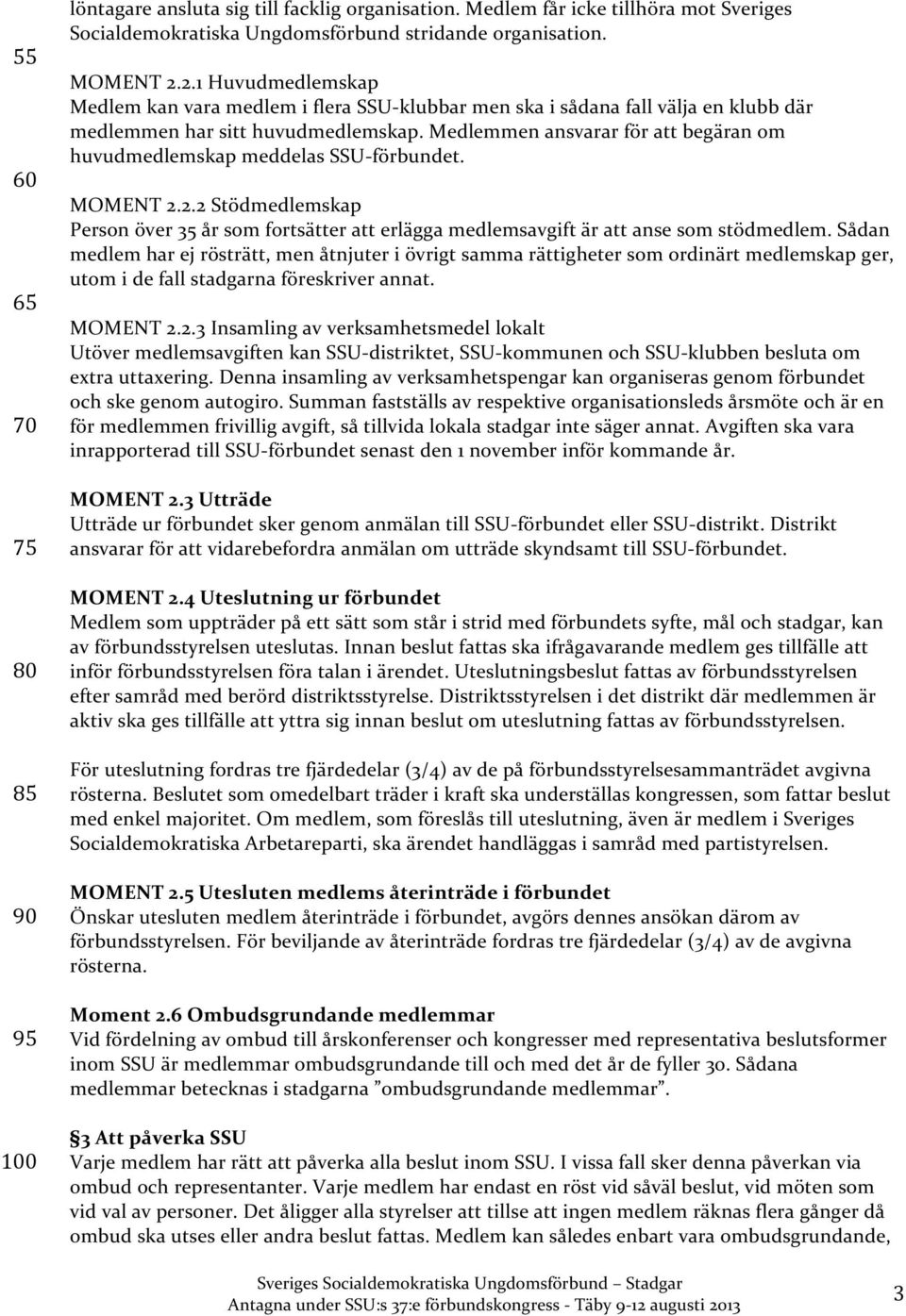 Medlemmen ansvarar för att begäran om huvudmedlemskap meddelas SSU- förbundet. MOMENT 2.2.2 Stödmedlemskap Person över 35 år som fortsätter att erlägga medlemsavgift är att anse som stödmedlem.