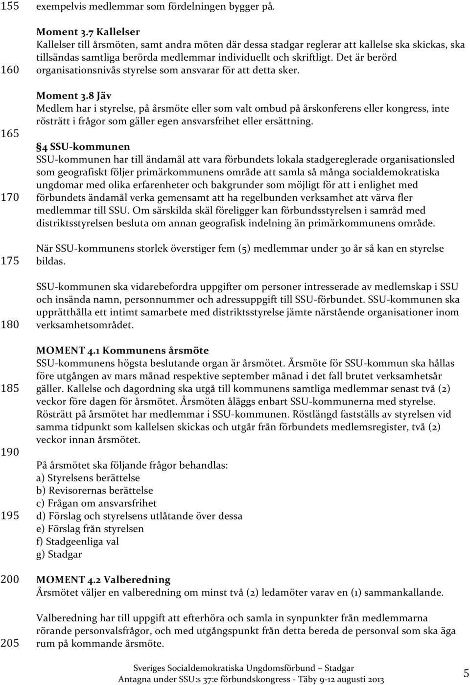 Det är berörd organisationsnivås styrelse som ansvarar för att detta sker. Moment 3.