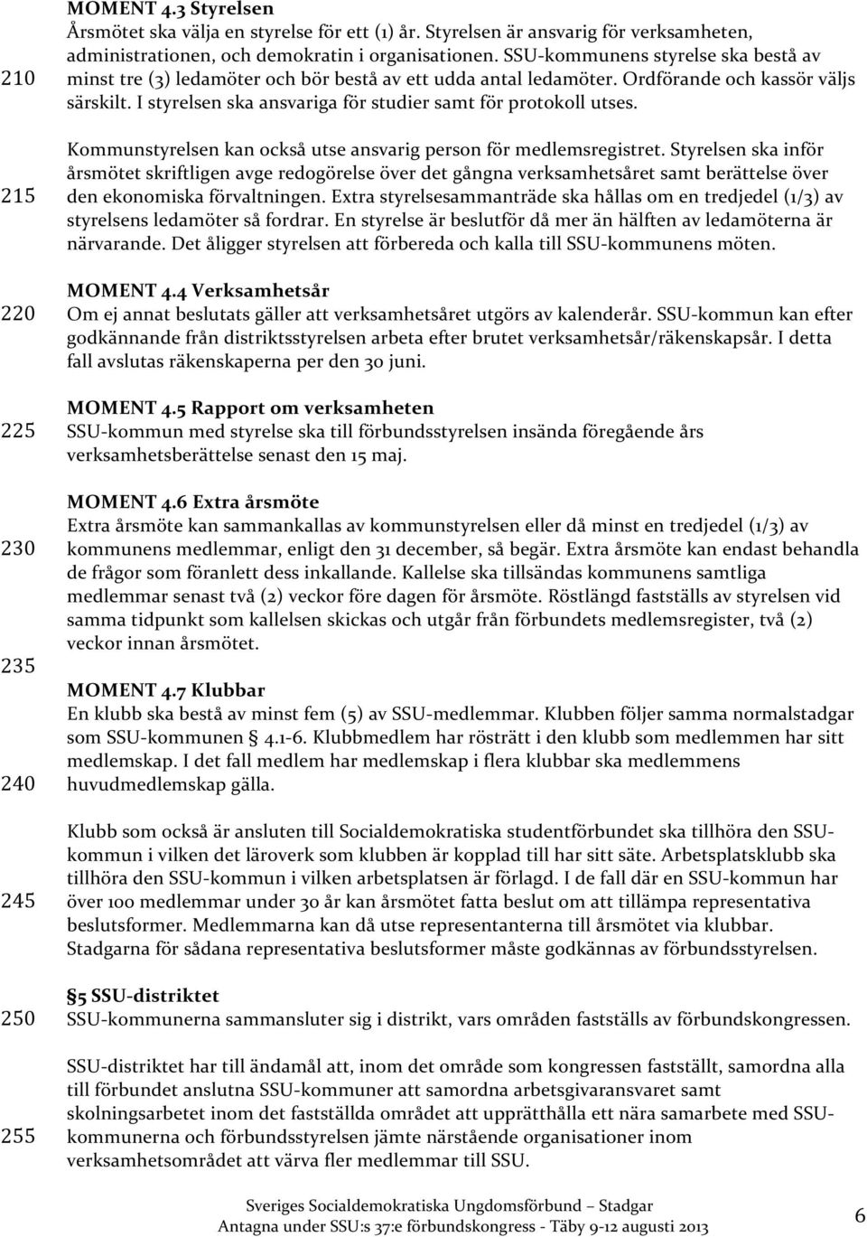 I styrelsen ska ansvariga för studier samt för protokoll utses. Kommunstyrelsen kan också utse ansvarig person för medlemsregistret.