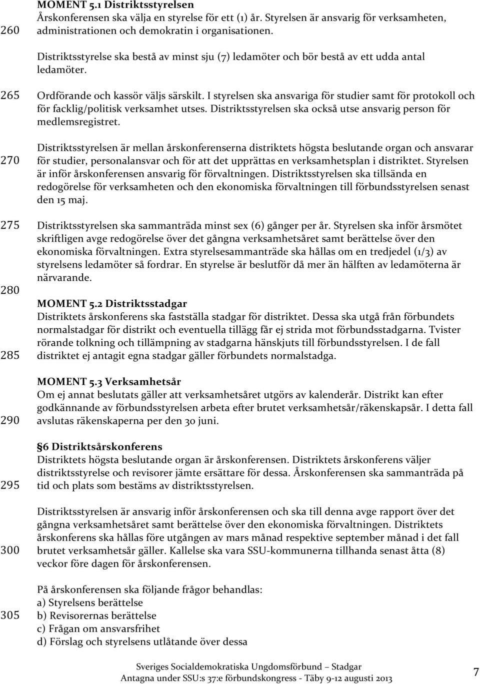 I styrelsen ska ansvariga för studier samt för protokoll och för facklig/politisk verksamhet utses. Distriktsstyrelsen ska också utse ansvarig person för medlemsregistret.