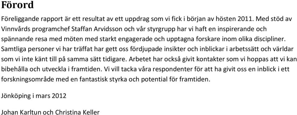 discipliner. Samtliga personer vi har träffat har gett oss fördjupade insikter och inblickar i arbetssätt och världar som vi inte känt till på samma sätt tidigare.