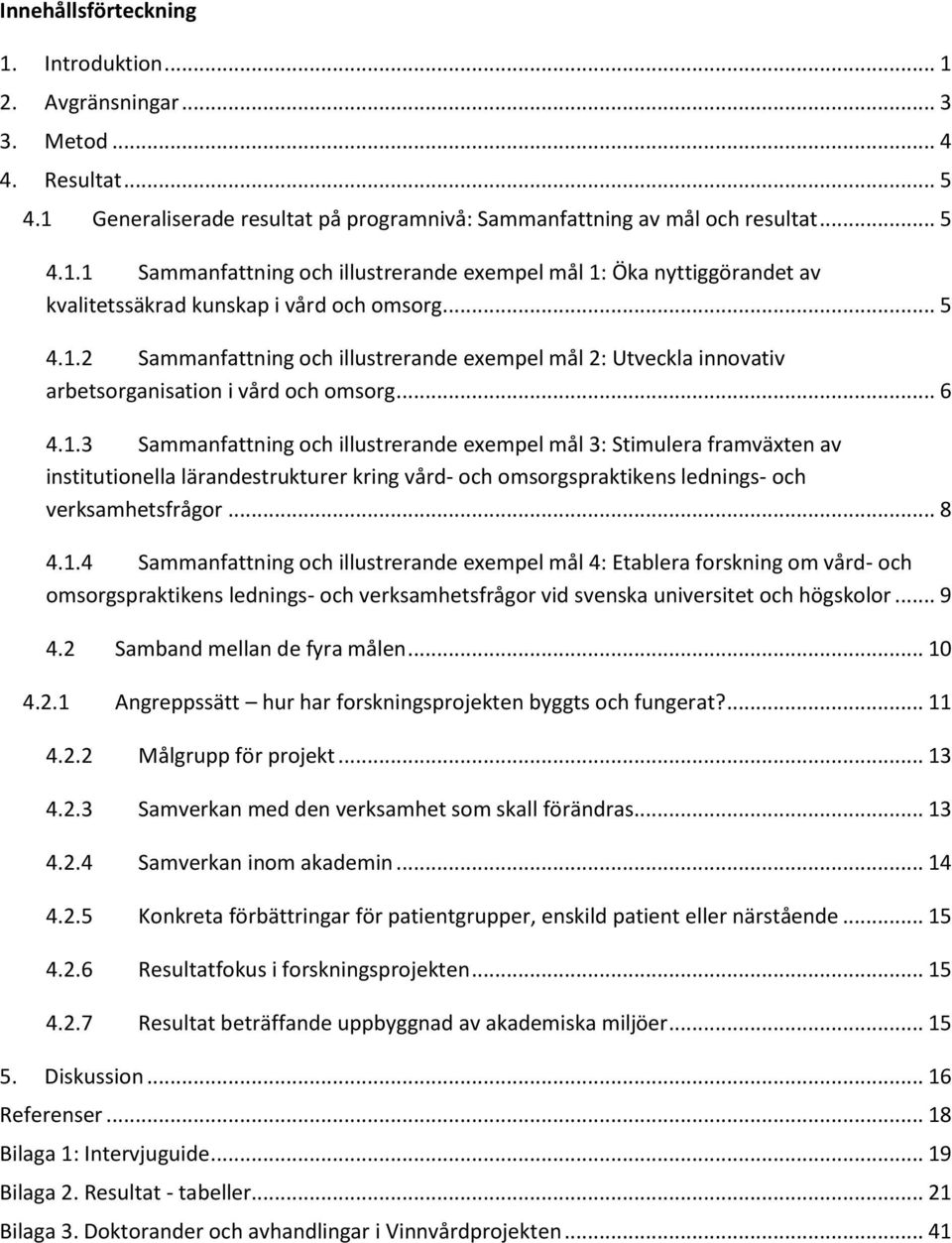 .. 8 4.1.4 Sammanfattning och illustrerande exempel mål 4: Etablera forskning om vård- och omsorgspraktikens lednings- och verksamhetsfrågor vid svenska universitet och högskolor... 9 4.