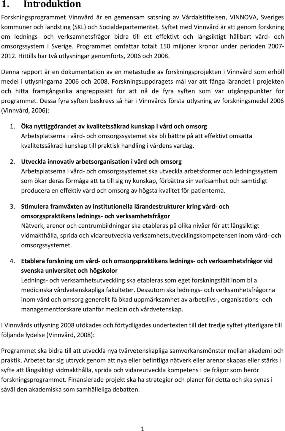 Programmet omfattar totalt 150 miljoner kronor under perioden 2007-2012. Hittills har två utlysningar genomförts, 2006 och 2008.