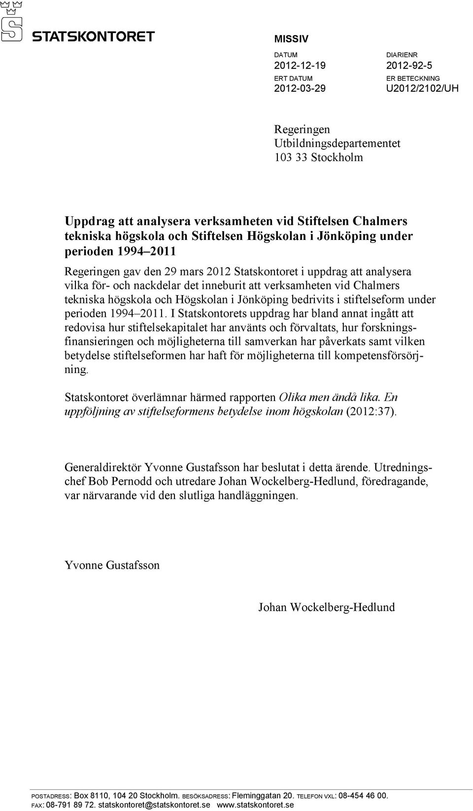 att verksamheten vid Chalmers tekniska högskola och Högskolan i Jönköping bedrivits i stiftelseform under perioden 1994 2011.