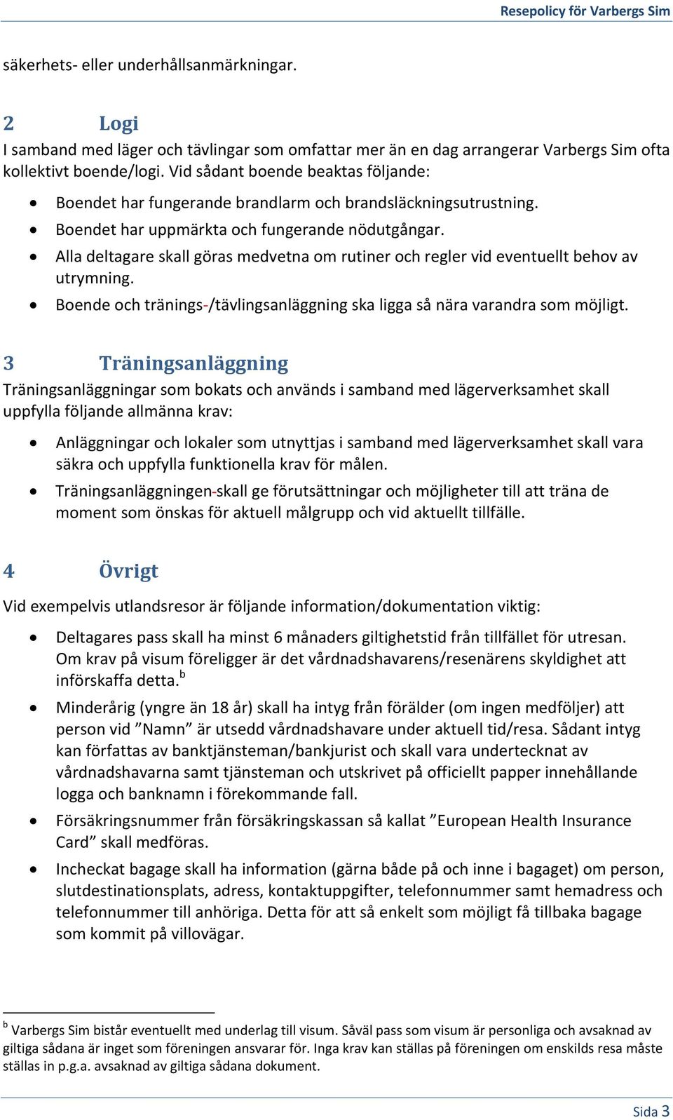 Alla deltagare skall göras medvetna om rutiner och regler vid eventuellt behov av utrymning. Boende och tränings /tävlingsanläggning ska ligga så nära varandra som möjligt.