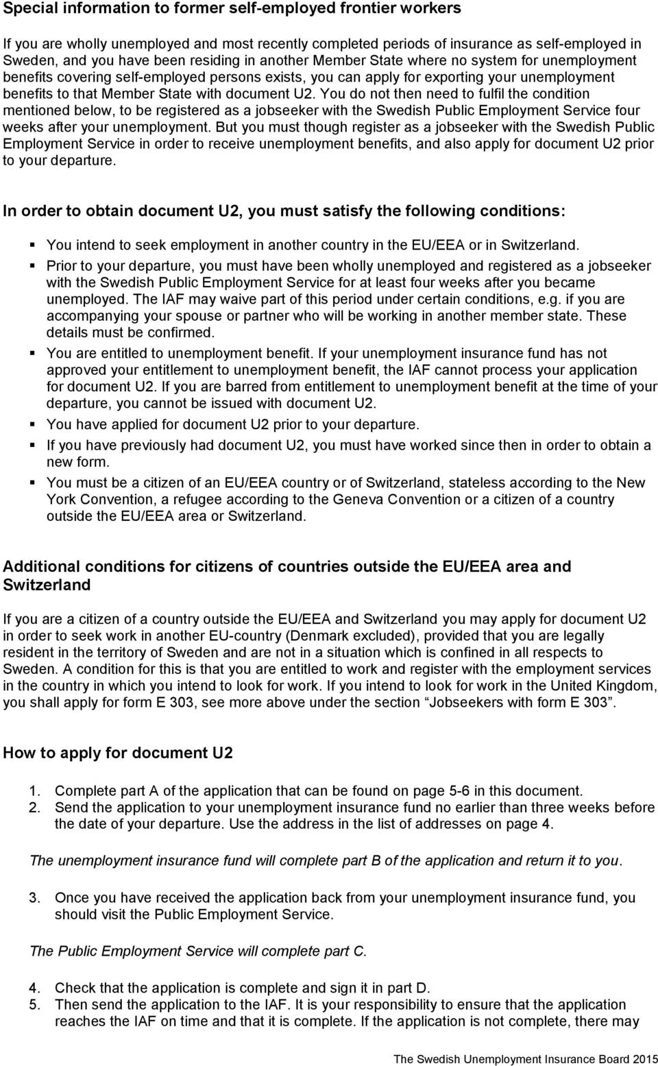 You do not then need to fulfil the condition mentioned below, to be registered as a jobseeker with the Swedish Public Employment Service four weeks after your unemployment.