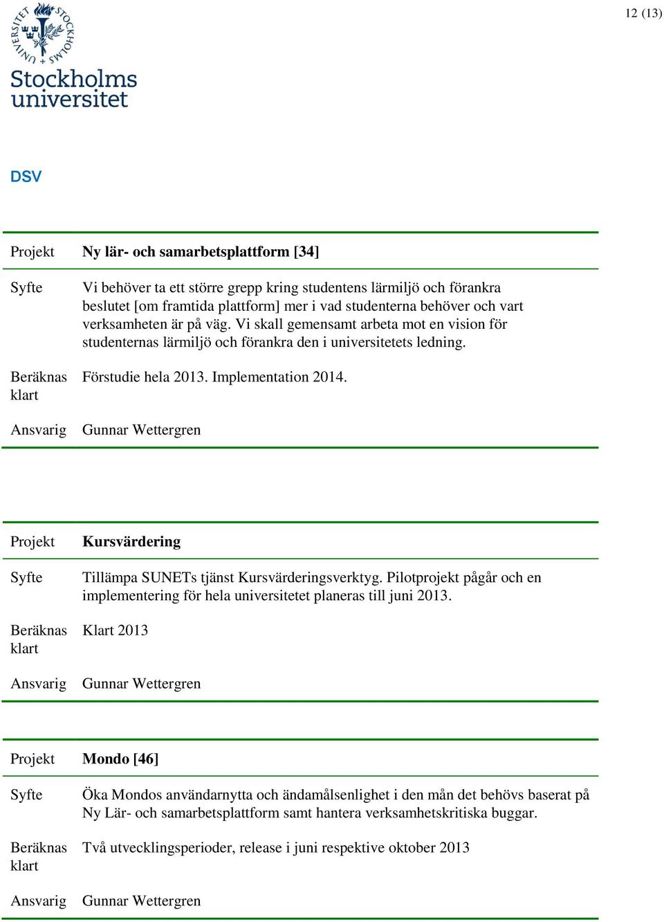 Gunnar Wettergren Kursvärdering Tillämpa SUNETs tjänst Kursvärderingsverktyg. Pilotprojekt pågår och en implementering för hela universitetet planeras till juni 2013.