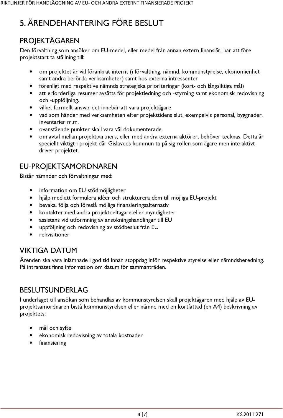 och långsiktiga mål) att erforderliga resurser avsätts för projektledning och -styrning samt ekonomisk redovisning och -uppföljning.