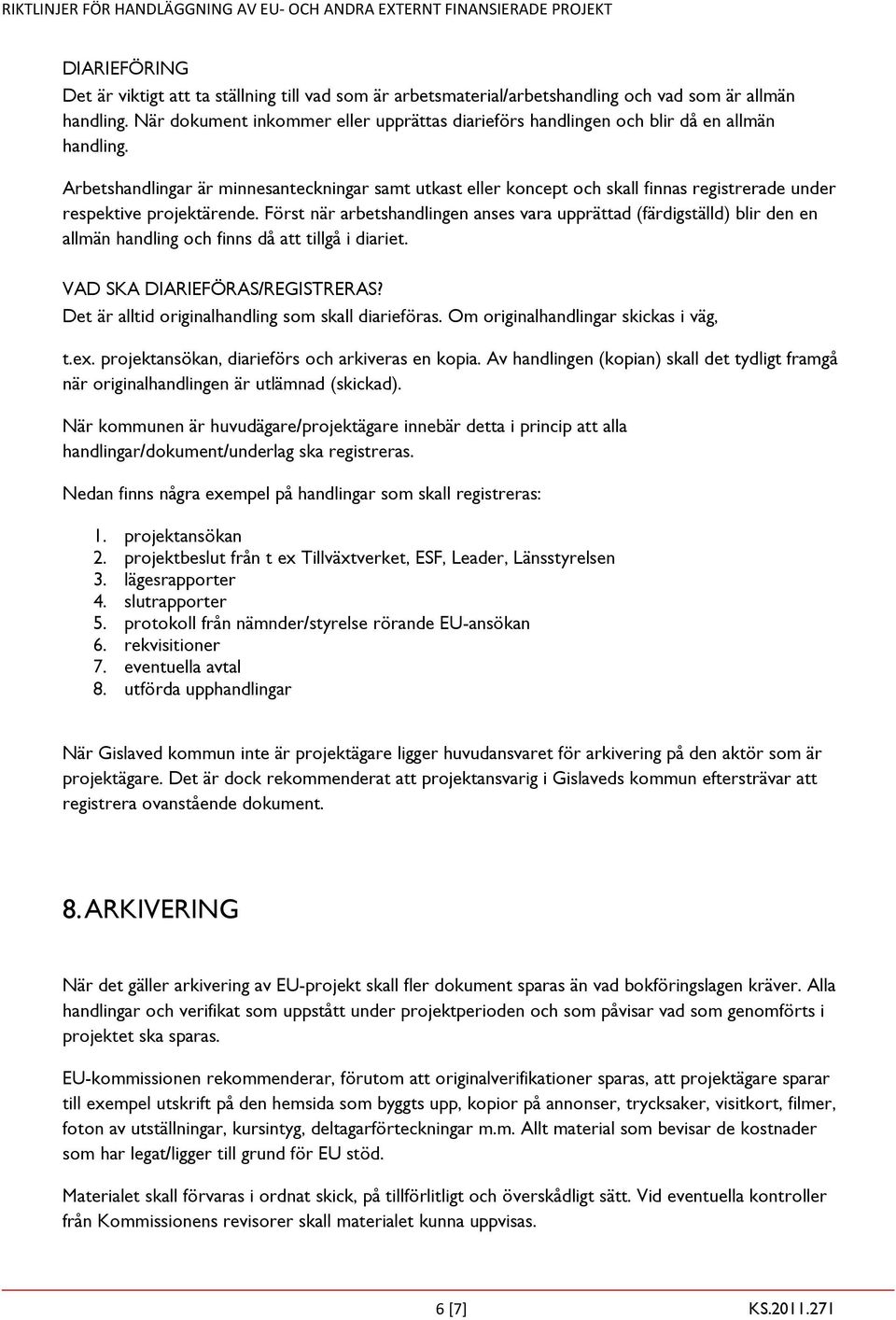 Arbetshandlingar är minnesanteckningar samt utkast eller koncept och skall finnas registrerade under respektive projektärende.