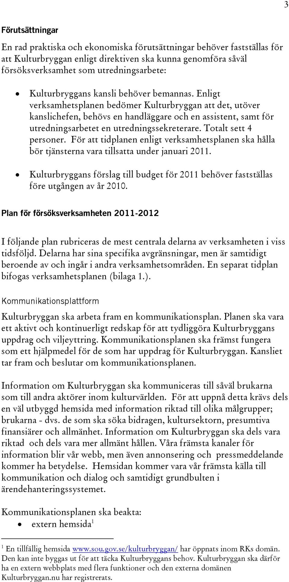 Enligt verksamhetsplanen bedömer Kulturbryggan att det, utöver kanslichefen, behövs en handläggare och en assistent, samt för utredningsarbetet en utredningssekreterare. Totalt sett 4 personer.