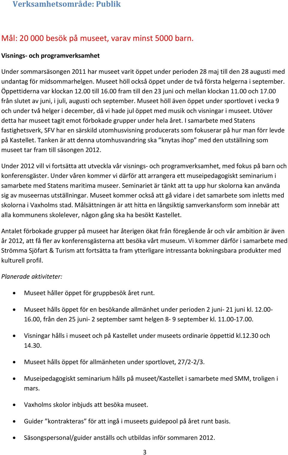 Museet höll också öppet under de två första helgerna i september. Öppettiderna var klockan 12.00 till 16.00 fram till den 23 juni och mellan klockan 11.00 och 17.