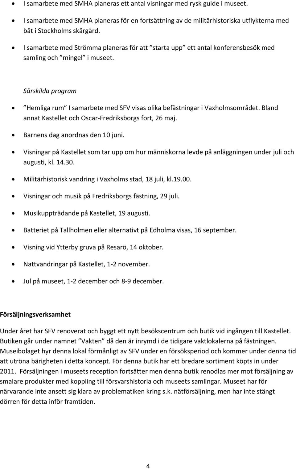 Särskilda program Hemliga rum I samarbete med SFV visas olika befästningar i Vaxholmsområdet. Bland annat Kastellet och Oscar-Fredriksborgs fort, 26 maj. Barnens dag anordnas den 10 juni.