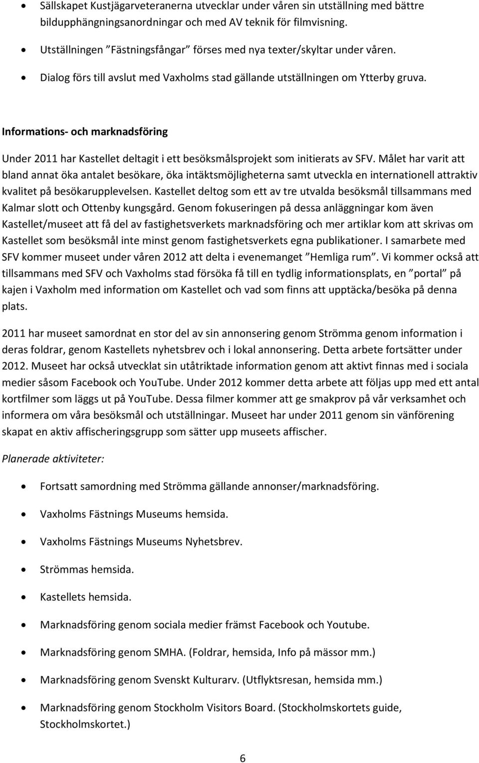 Informations- och marknadsföring Under 2011 har Kastellet deltagit i ett besöksmålsprojekt som initierats av SFV.