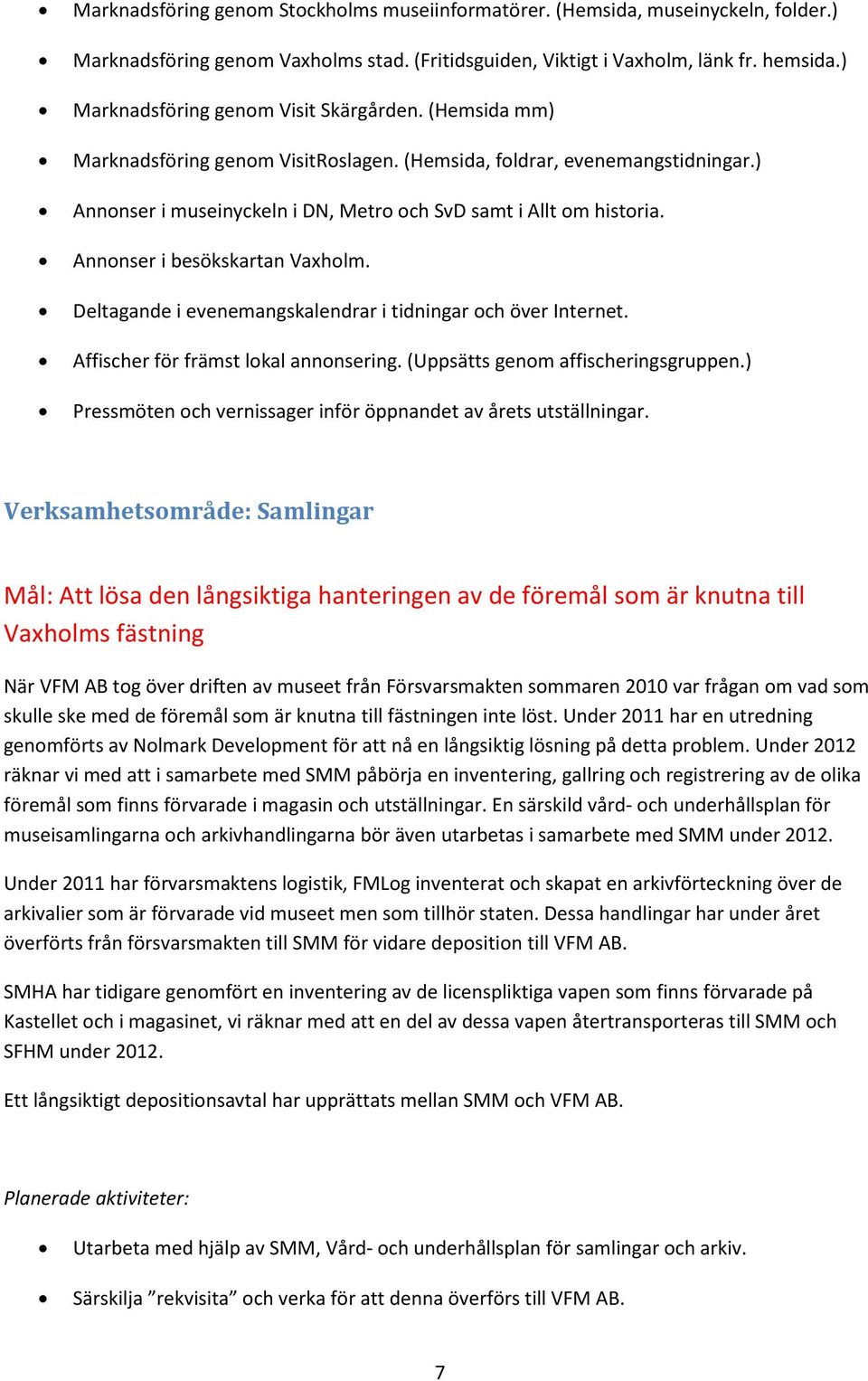 Annonser i besökskartan Vaxholm. Deltagande i evenemangskalendrar i tidningar och över Internet. Affischer för främst lokal annonsering. (Uppsätts genom affischeringsgruppen.