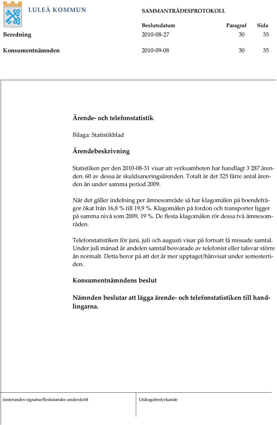 När det gäller indelning per ämnesområde så har klagomålen på boendefrågor ökat från 16,8 % till 19,9 %. Klagomålen på fordon och transporter ligger på samma nivå som 2009, 19 %.