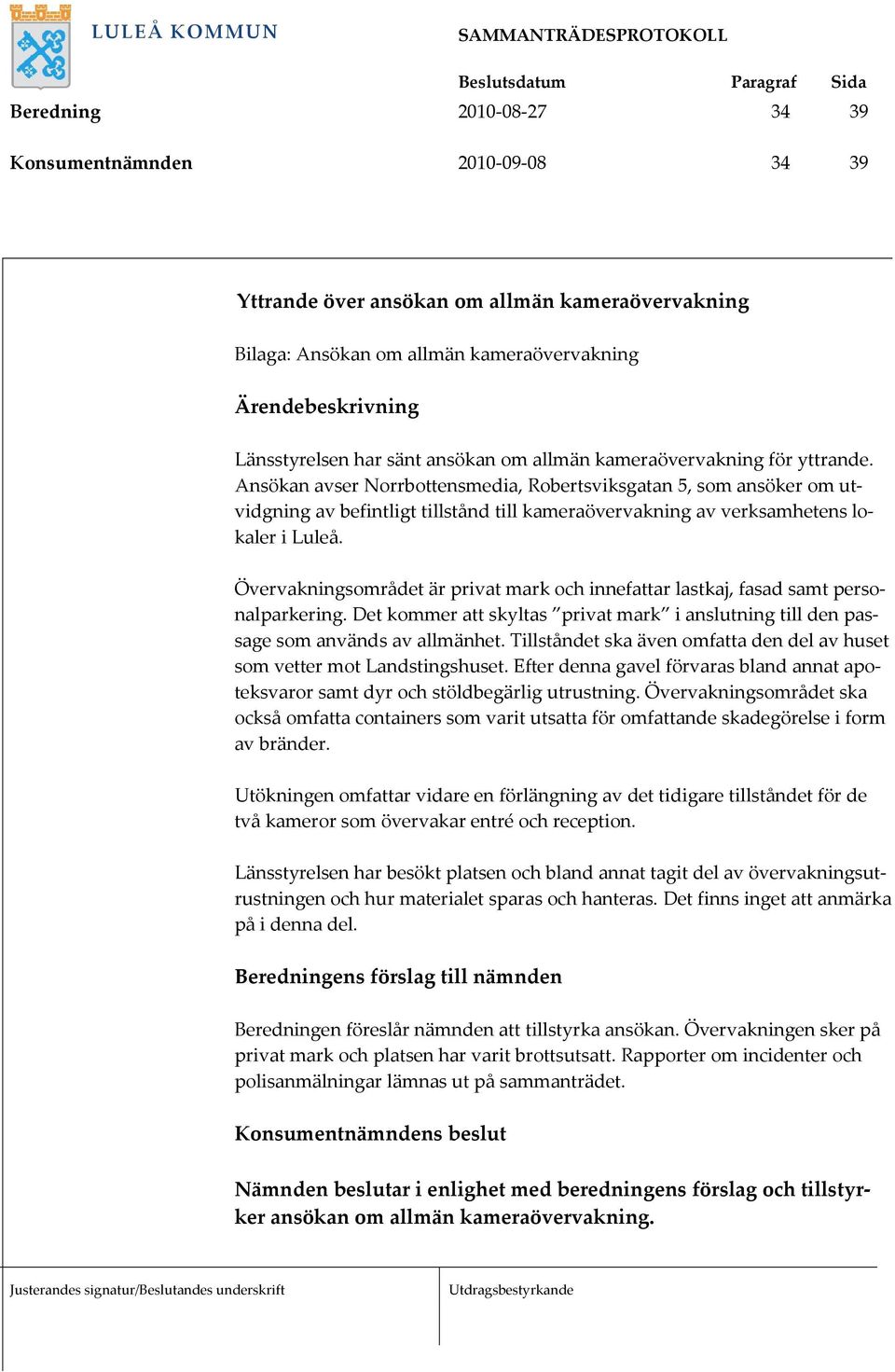 Övervakningsområdet är privat mark och innefattar lastkaj, fasad samt personalparkering. Det kommer att skyltas privat mark i anslutning till den passage som används av allmänhet.