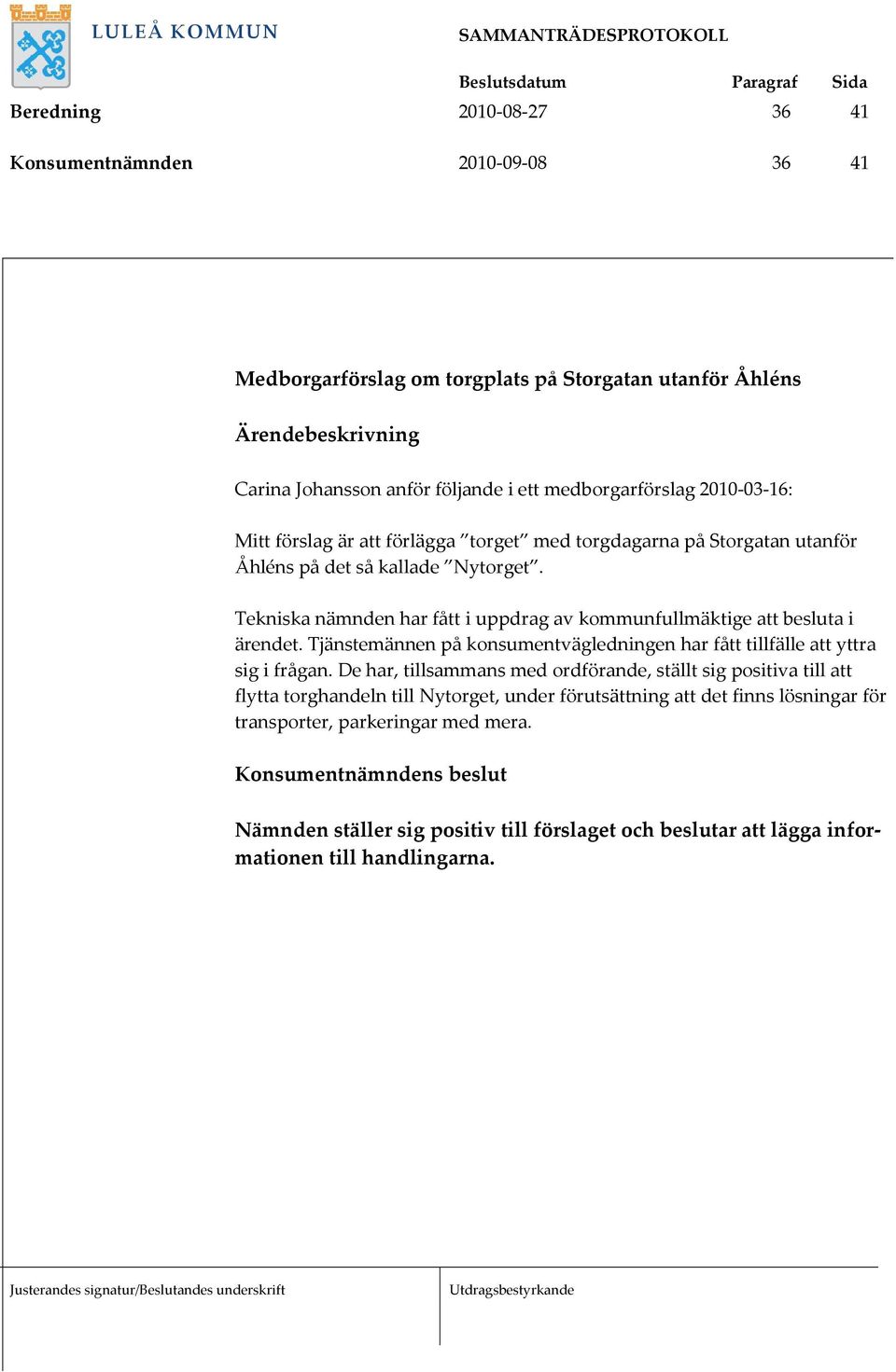 Tekniska nämnden har fått i uppdrag av kommunfullmäktige att besluta i ärendet. Tjänstemännen på konsumentvägledningen har fått tillfälle att yttra sig i frågan.