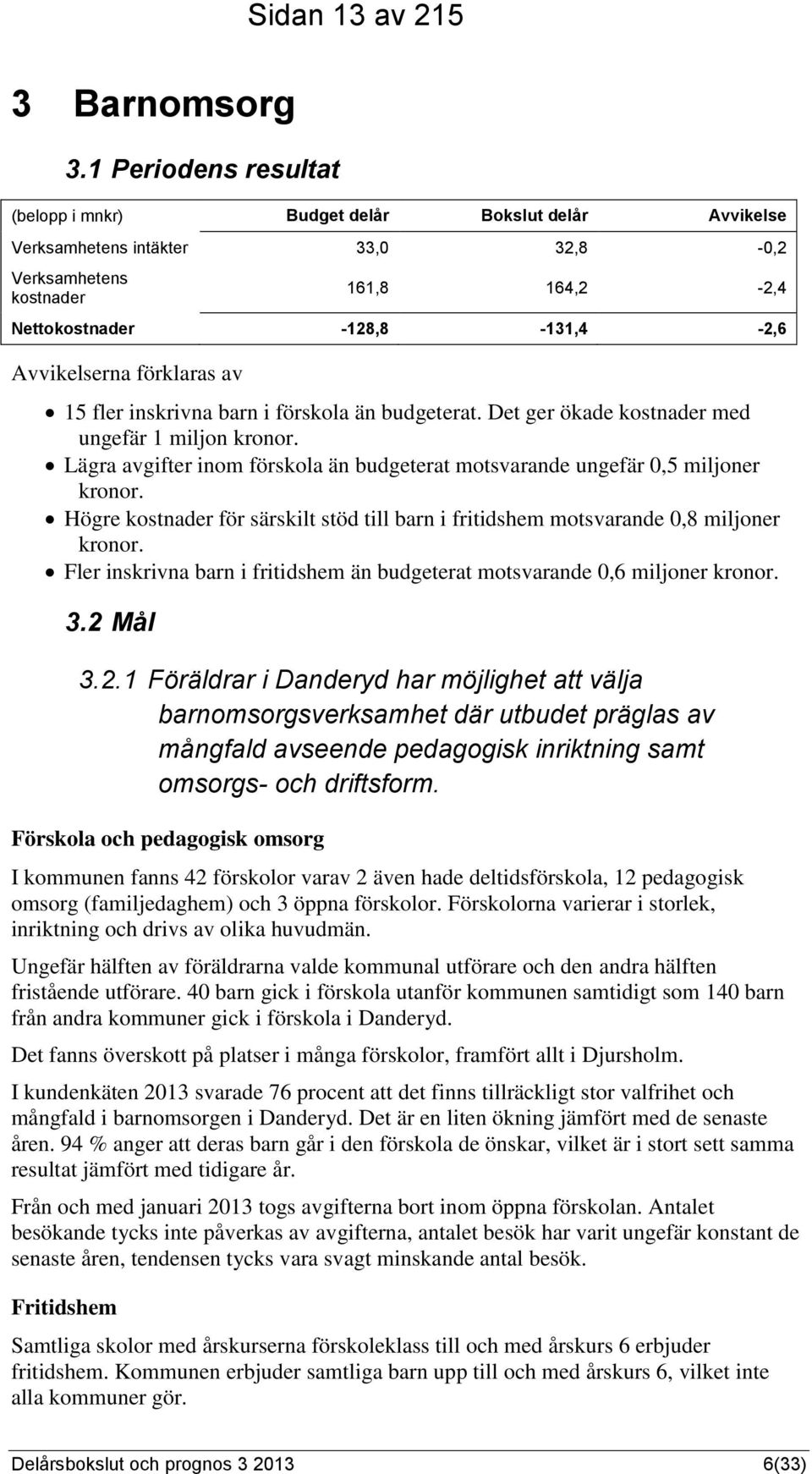 förklaras av 15 fler inskrivna barn i förskola än budgeterat. Det ger ökade kostnader med ungefär 1 miljon kronor. Lägra avgifter inom förskola än budgeterat motsvarande ungefär 0,5 miljoner kronor.
