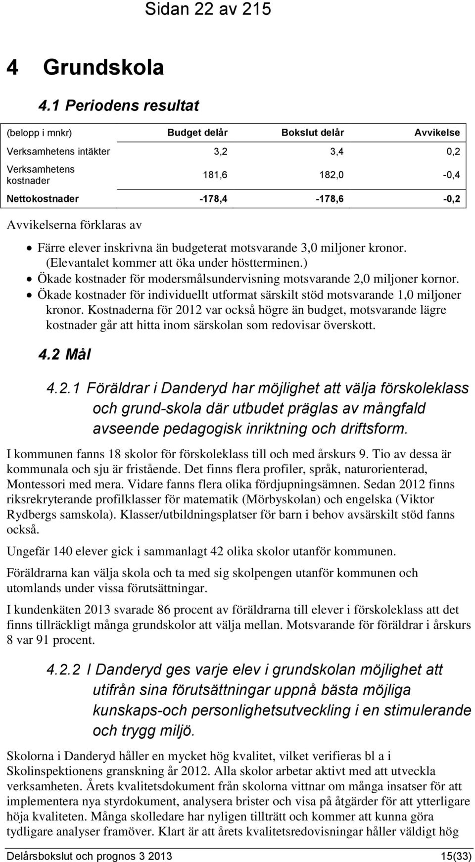 förklaras av Färre elever inskrivna än budgeterat motsvarande 3,0 miljoner kronor. (Elevantalet kommer att öka under höstterminen.