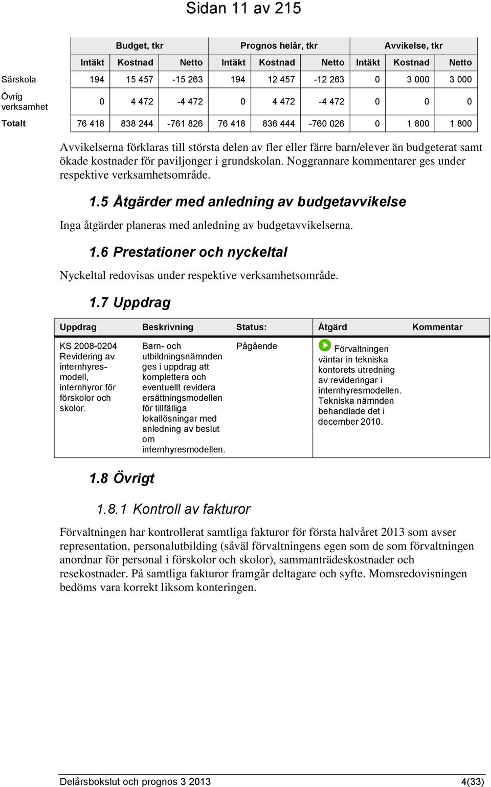 samt ökade kostnader för paviljonger i grundskolan. Noggrannare kommentarer ges under respektive verksamhetsområde. 1.