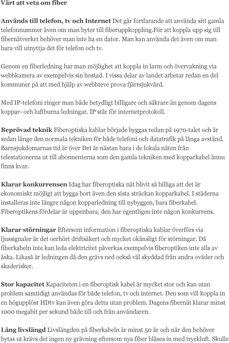 Genom en fiberledning har man möjlighet att koppla in larm och övervakning via webbkamera av exempelvis sin bostad.